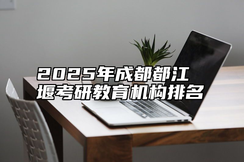点击查看《2025年成都都江堰考研教育机构排名》全文