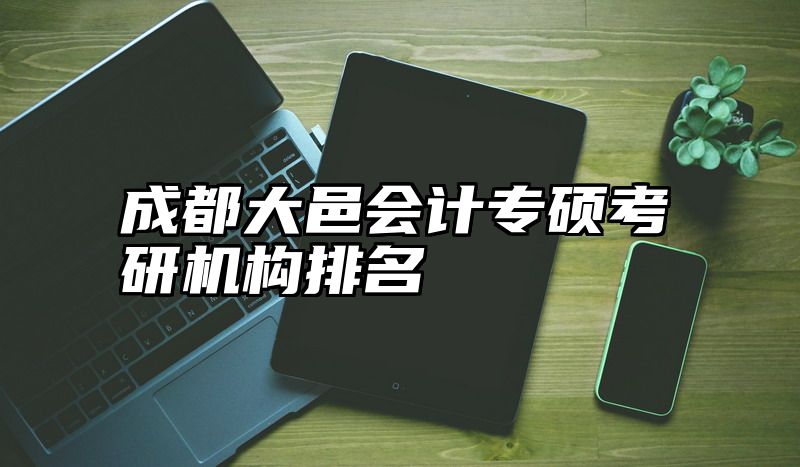 成都大邑会计专硕考研机构排名