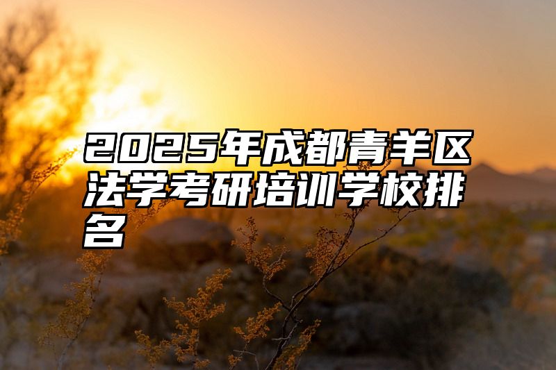 2025年成都青羊区法学考研培训学校排名