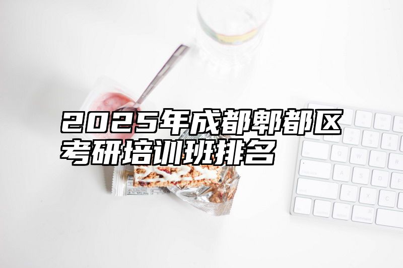 2025年成都郫都区考研培训班排名
