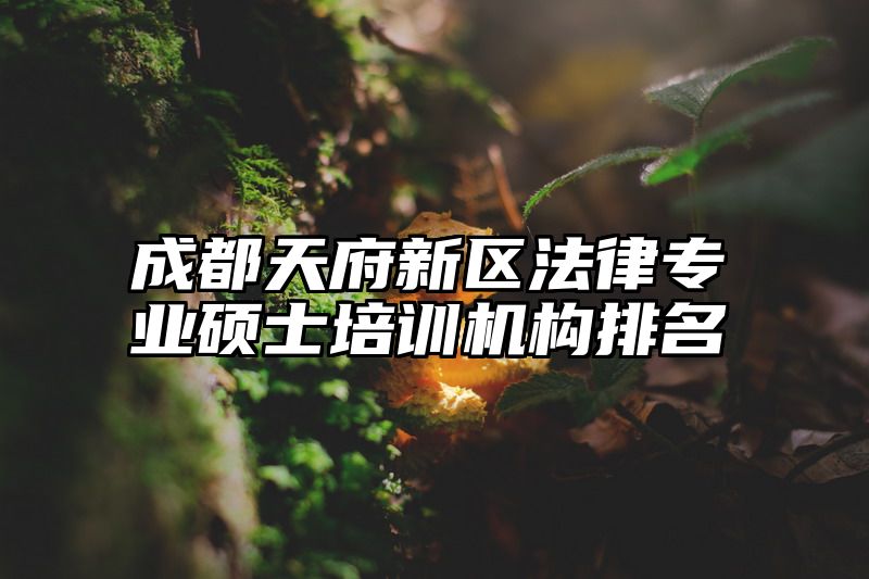 成都天府新区法律专业硕士培训机构排名