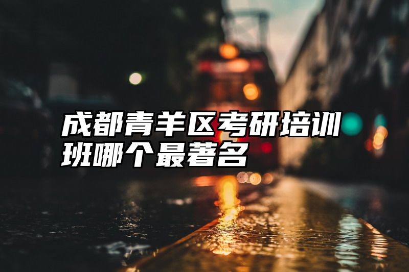 成都青羊区考研培训班哪个最著名