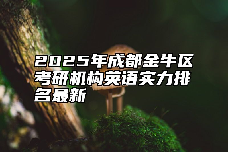 2025年成都金牛区考研机构英语实力排名最新