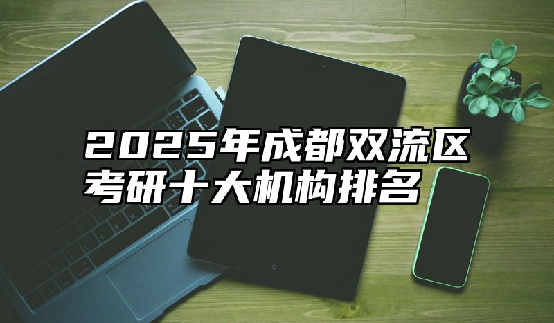 2025年成都双流区考研十大机构排名