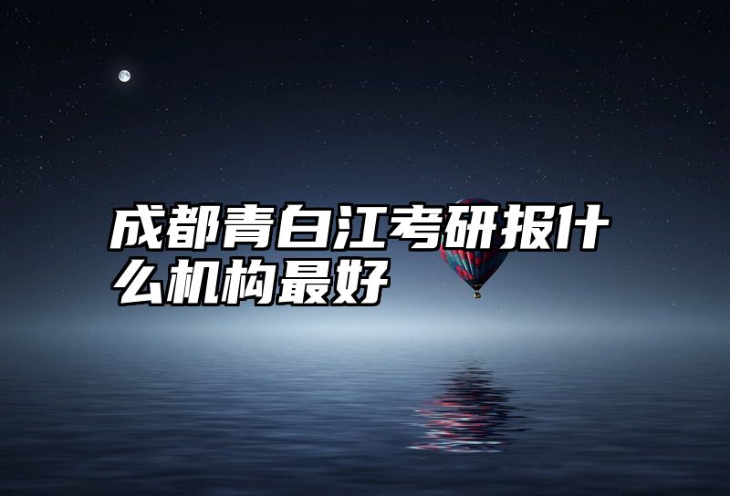 成都青白江考研报什么机构最好