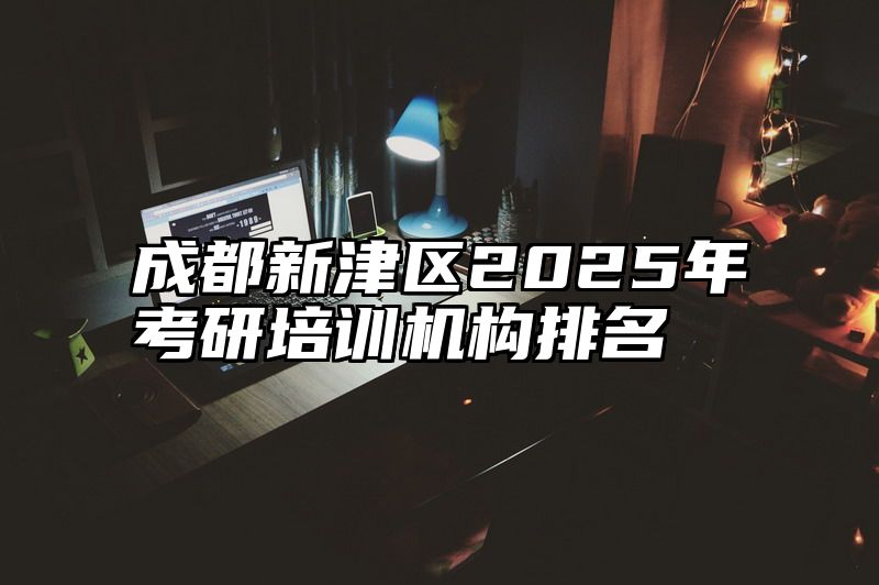 成都新津区2025年考研培训机构排名