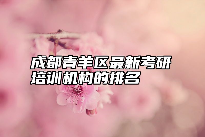成都青羊区最新考研培训机构的排名