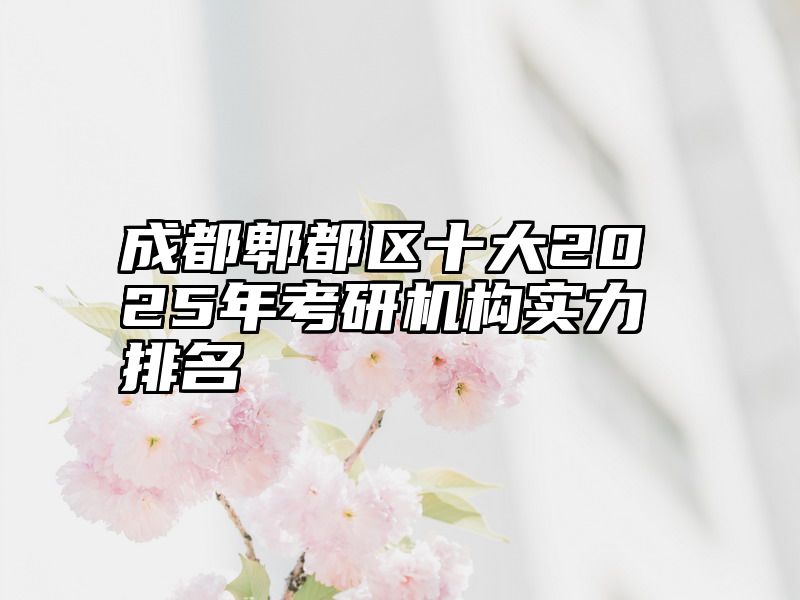 成都郫都区十大2025年考研机构实力排名