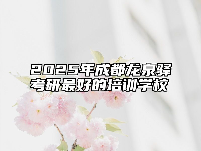 2025年成都龙泉驿考研最好的培训学校