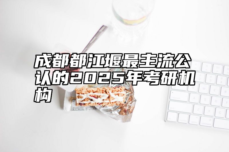 成都都江堰最主流公认的2025年考研机构