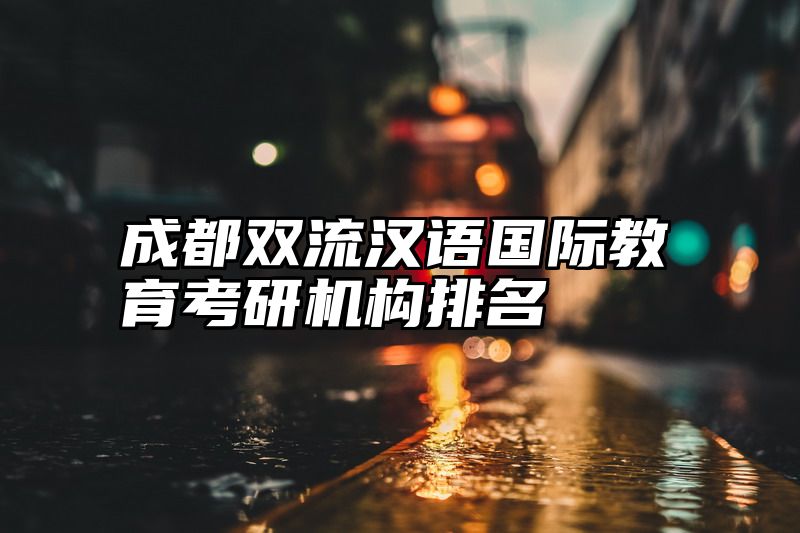 点击查看《成都双流汉语国际教育考研机构排名》全文