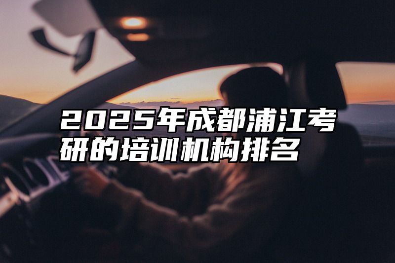 2025年成都浦江考研的培训机构排名