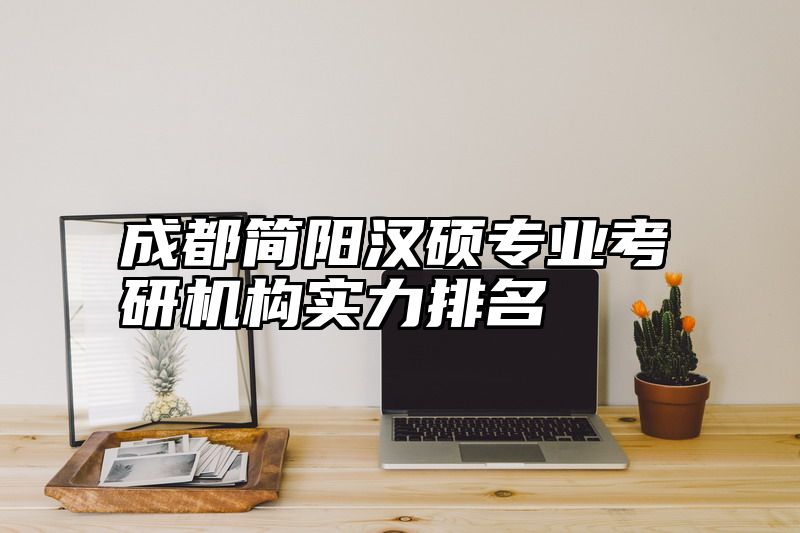 点击查看《成都简阳汉硕专业考研机构实力排名》全文
