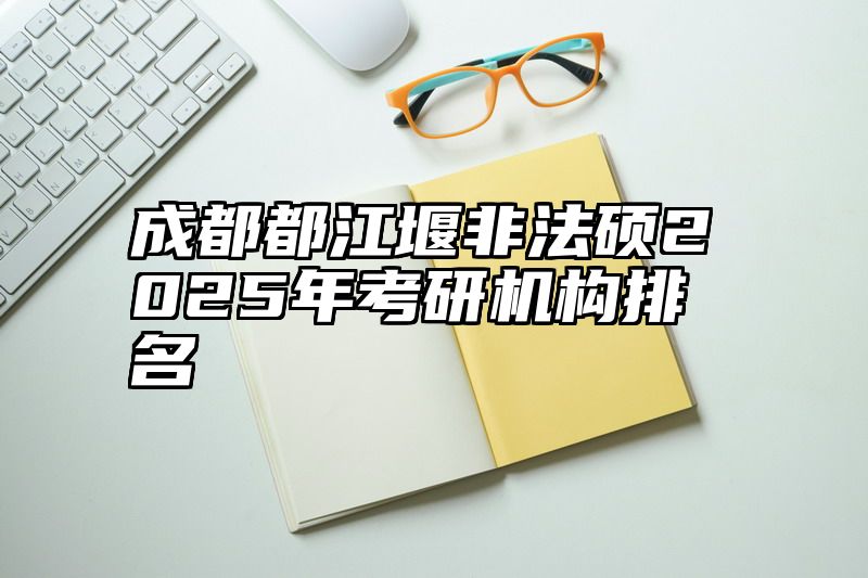 成都都江堰非法硕2025年考研机构排名