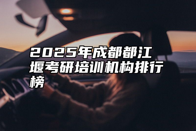 2025年成都都江堰考研培训机构排行榜