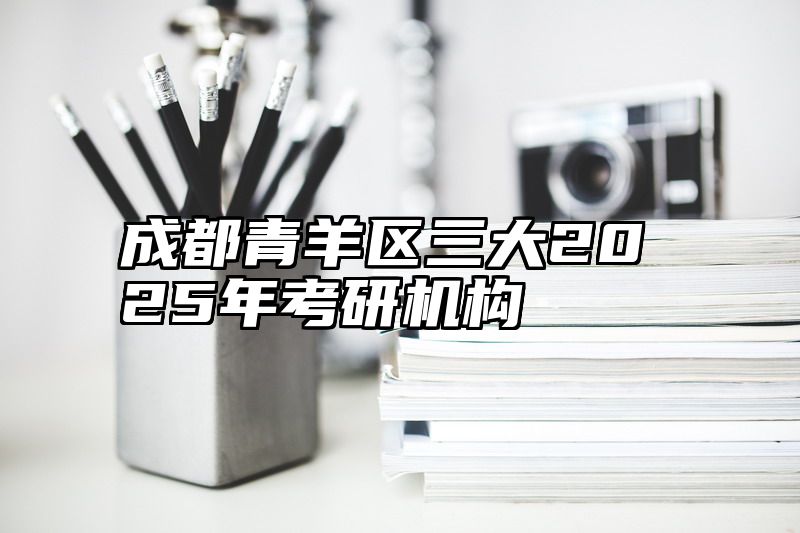 成都青羊区三大2025年考研机构