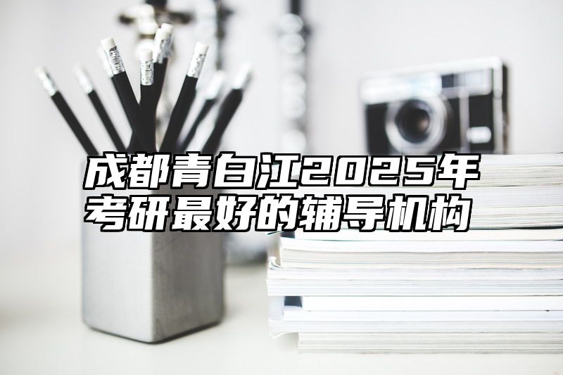 成都青白江2025年考研最好的辅导机构
