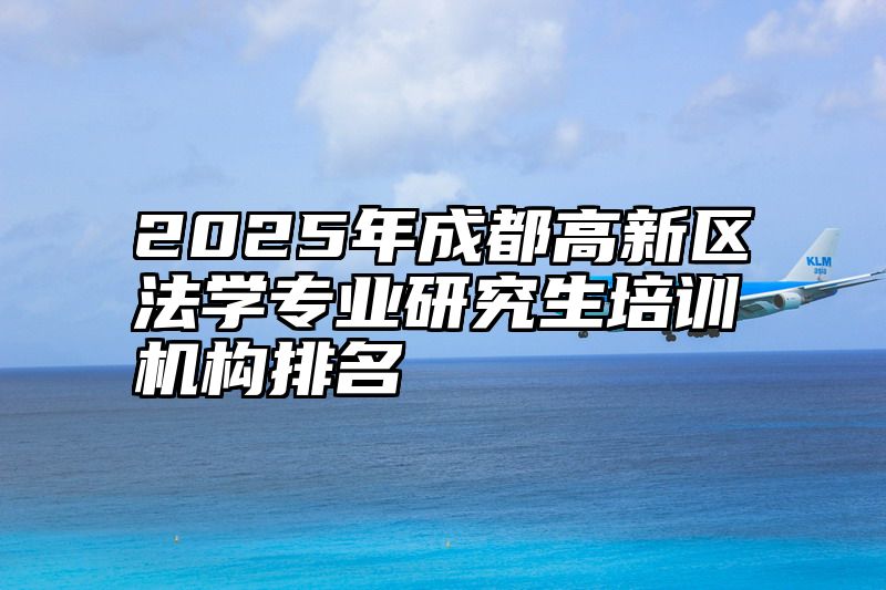 2025年成都高新区法学专业研究生培训机构排名