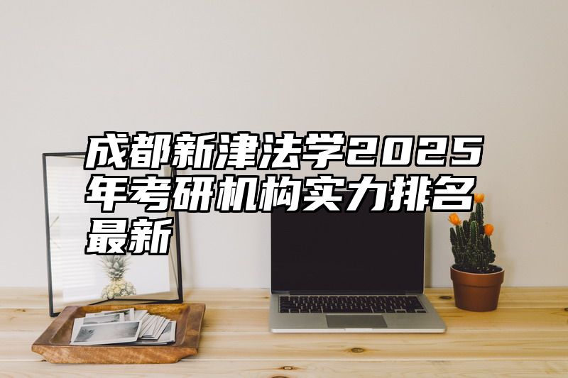 成都新津法学2025年考研机构实力排名最新