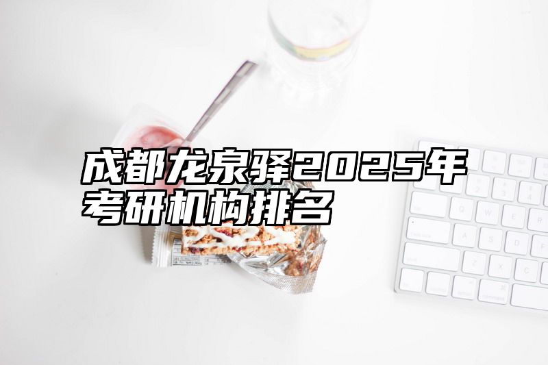 成都龙泉驿2025年考研机构排名