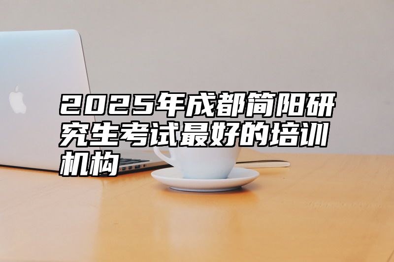 2025年成都简阳研究生考试最好的培训机构