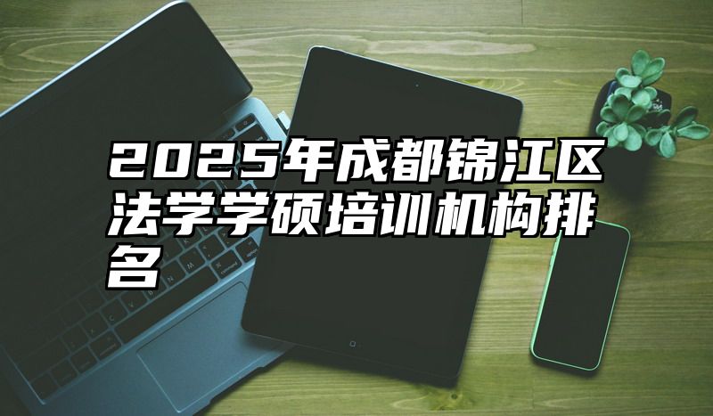 2025年成都锦江区法学学硕培训机构排名