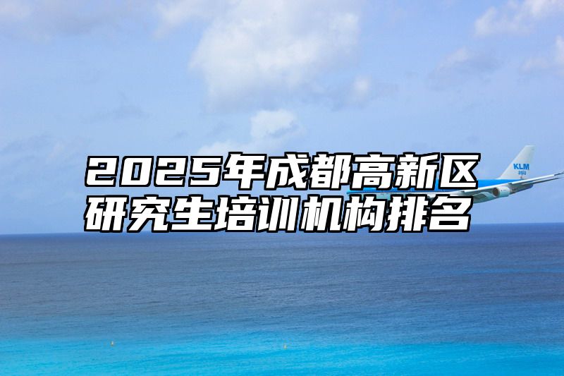 2025年成都高新区研究生培训机构排名