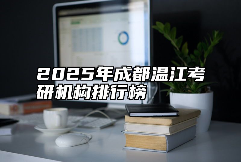 点击查看《2025年成都温江考研机构排行榜》全文