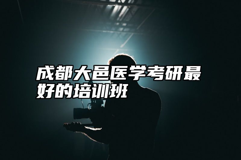 成都大邑医学考研最好的培训班