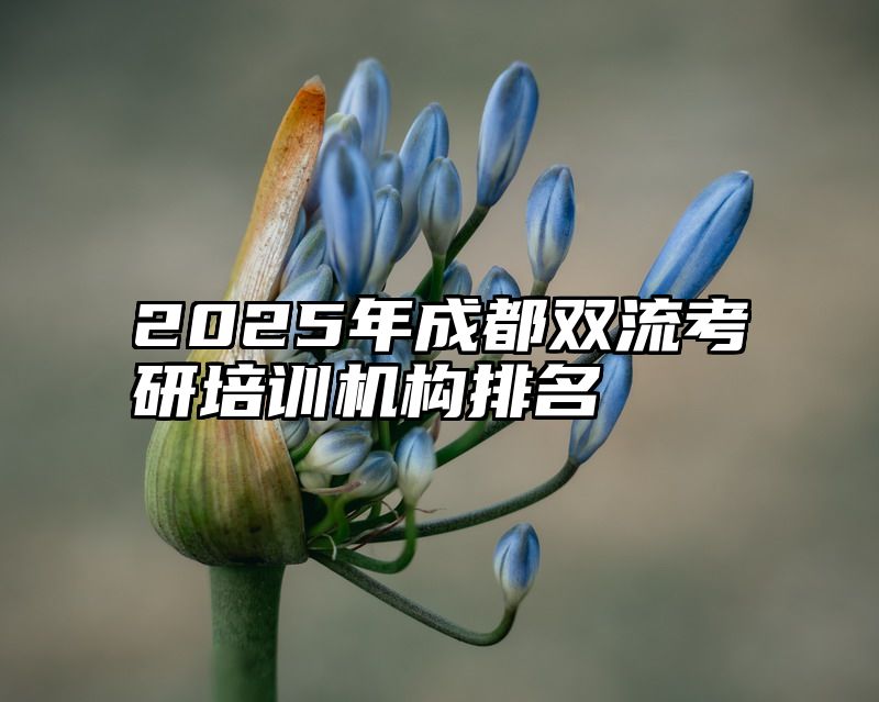 点击查看《2025年成都双流考研培训机构排名》全文