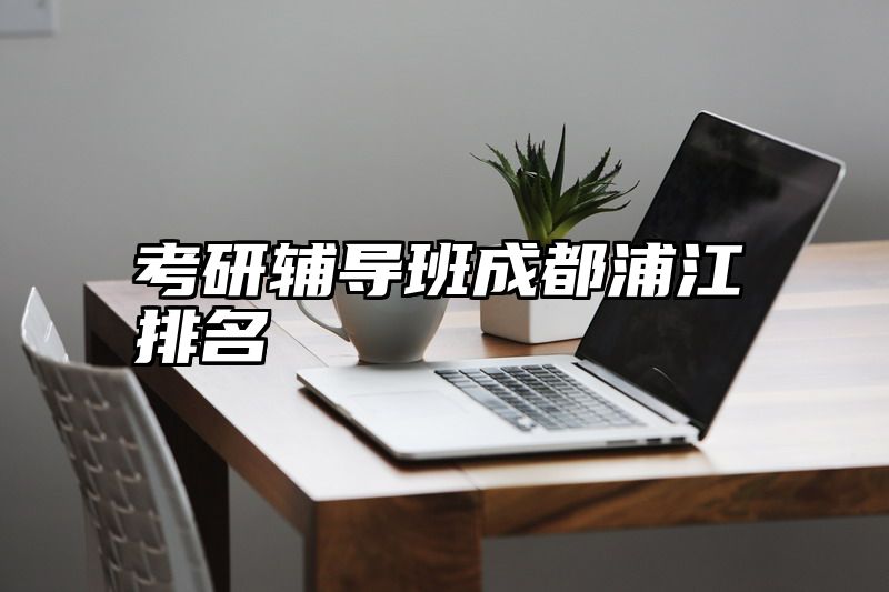 考研辅导班成都浦江排名