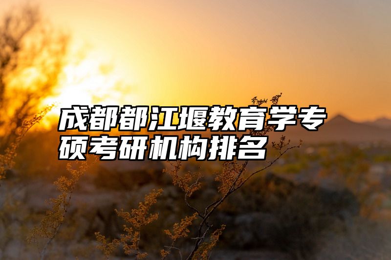 成都都江堰教育学专硕考研机构排名