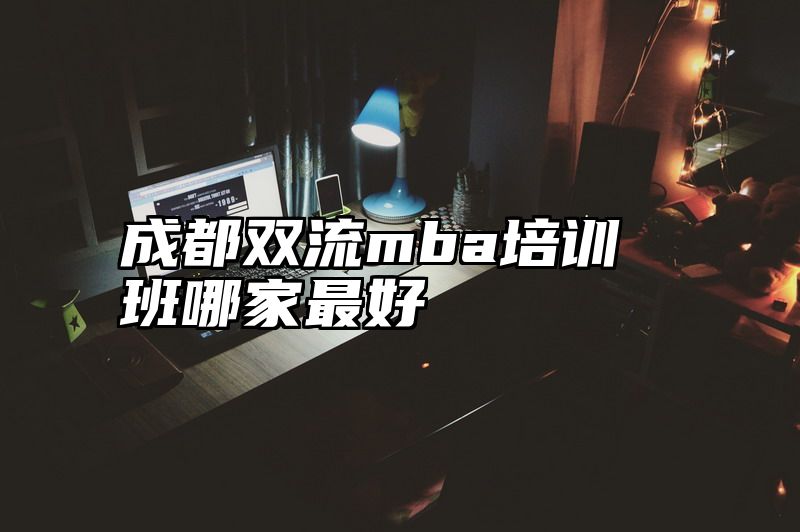 成都双流mba培训班哪家最好