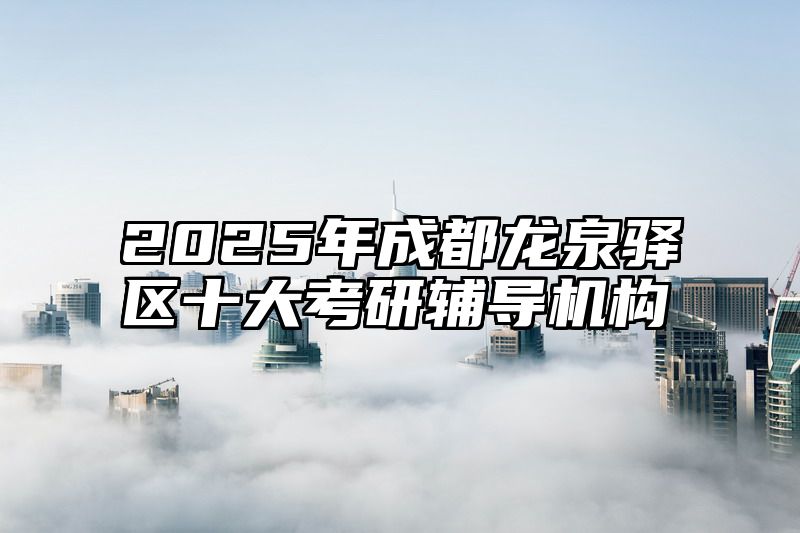 2025年成都龙泉驿区十大考研辅导机构