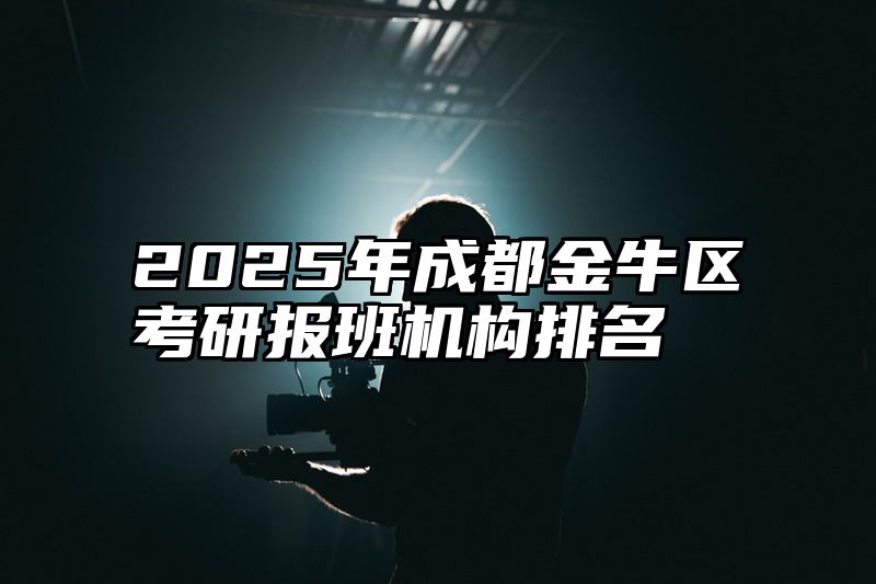 2025年成都金牛区考研报班机构排名