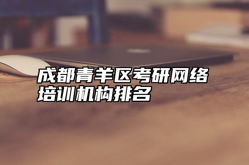 成都青羊区考研网络培训机构排名