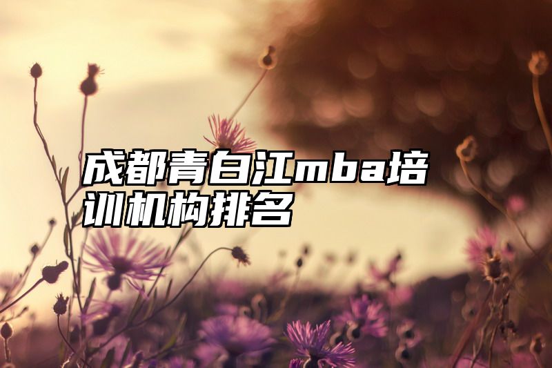 成都青白江mba培训机构排名