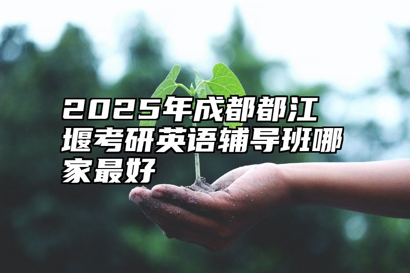 2025年成都都江堰考研英语辅导班哪家最好