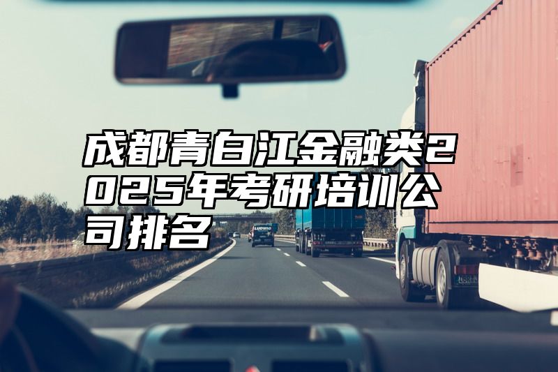 成都青白江金融类2025年考研培训公司排名