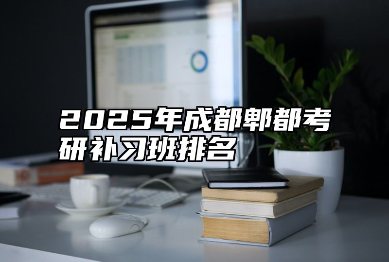 2025年成都郫都考研补习班排名