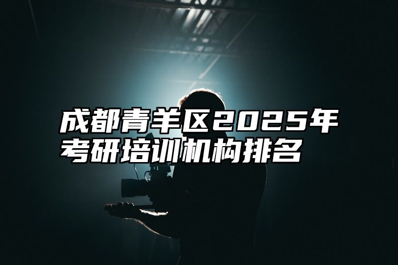 成都青羊区2025年考研培训机构排名