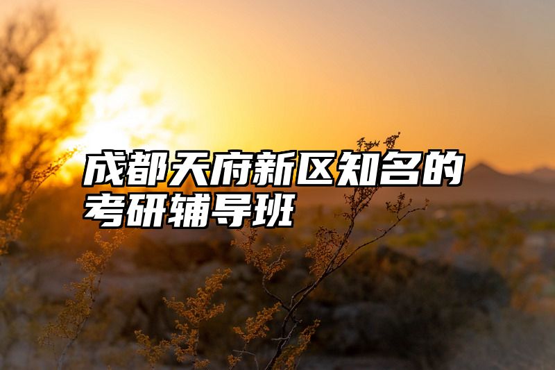点击查看《成都天府新区知名的考研辅导班》全文