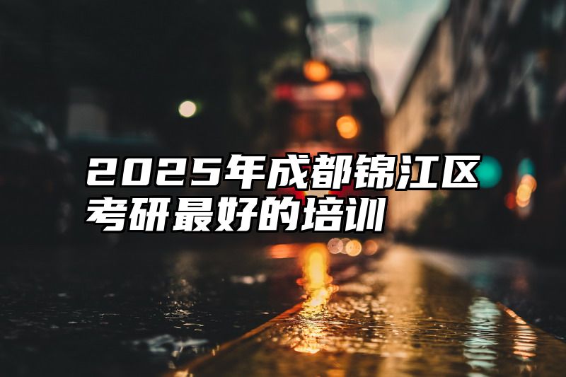2025年成都锦江区考研最好的培训