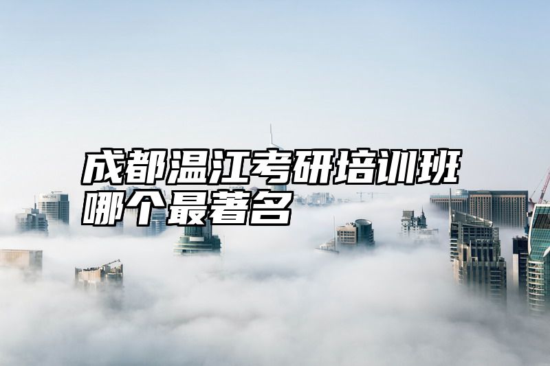 成都温江考研培训班哪个最著名
