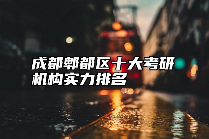 点击查看《成都郫都区十大考研机构实力排名》全文