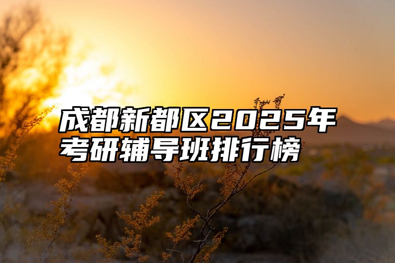 成都新都区2025年考研辅导班排行榜
