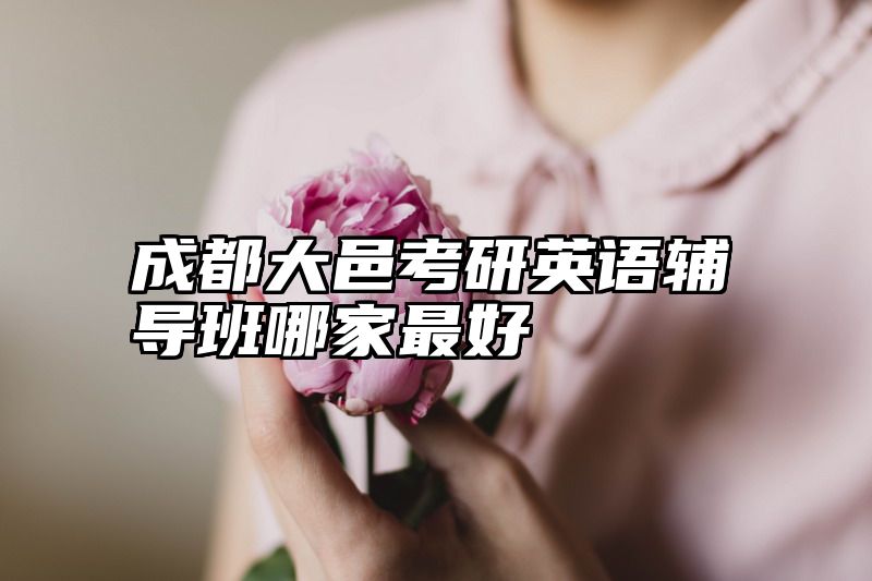 成都大邑考研英语辅导班哪家最好