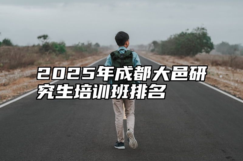 2025年成都大邑研究生培训班排名