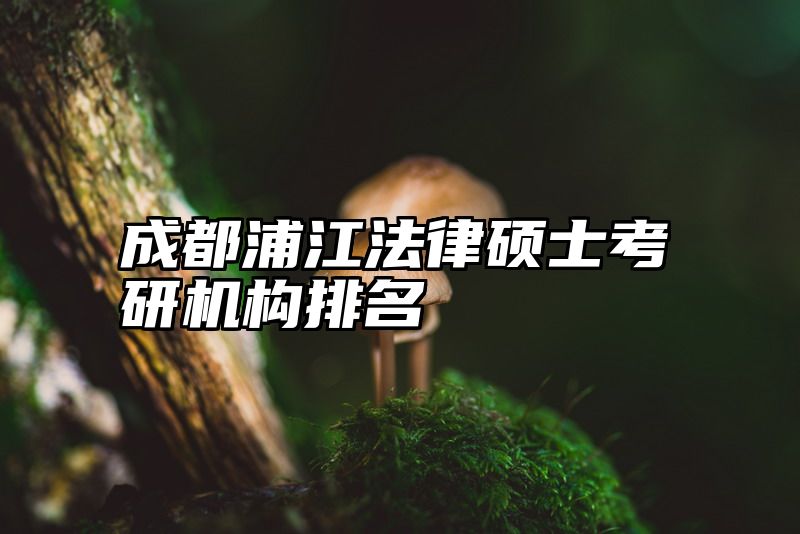 成都浦江法律硕士考研机构排名