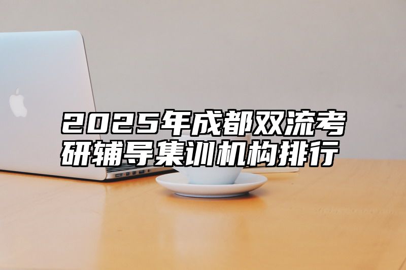 2025年成都双流考研辅导集训机构排行